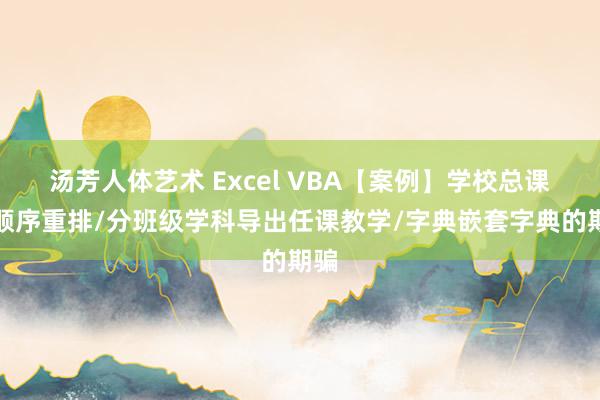 汤芳人体艺术 Excel VBA【案例】学校总课表顺序重排/分班级学科导出任课教学/字典嵌套字典的期骗