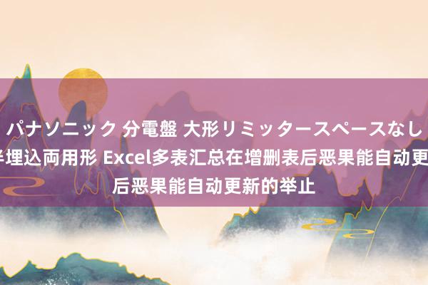 パナソニック 分電盤 大形リミッタースペースなし 露出・半埋込両用形 Excel多表汇总在增删表后恶果能自动更新的举止