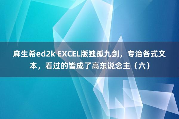 麻生希ed2k EXCEL版独孤九剑，专治各式文本，看过的皆成了高东说念主（六）