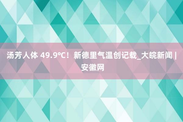 汤芳人体 49.9℃！新德里气温创记载_大皖新闻 | 安徽网