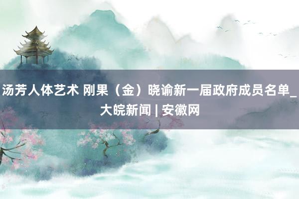 汤芳人体艺术 刚果（金）晓谕新一届政府成员名单_大皖新闻 | 安徽网