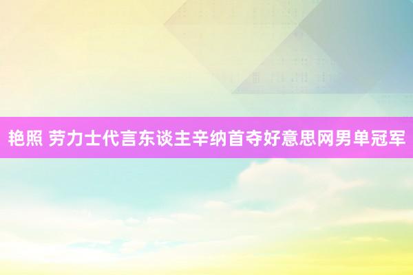 艳照 劳力士代言东谈主辛纳首夺好意思网男单冠军