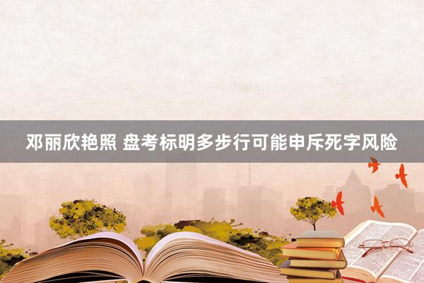 邓丽欣艳照 盘考标明多步行可能申斥死字风险