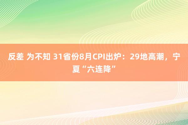 反差 为不知 31省份8月CPI出炉：29地高潮，宁夏“六连降”