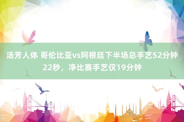 汤芳人体 哥伦比亚vs阿根廷下半场总手艺52分钟22秒，净比赛手艺仅19分钟