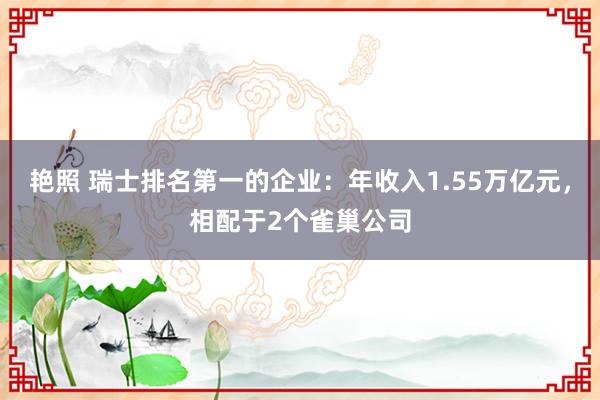 艳照 瑞士排名第一的企业：年收入1.55万亿元，相配于2个雀巢公司