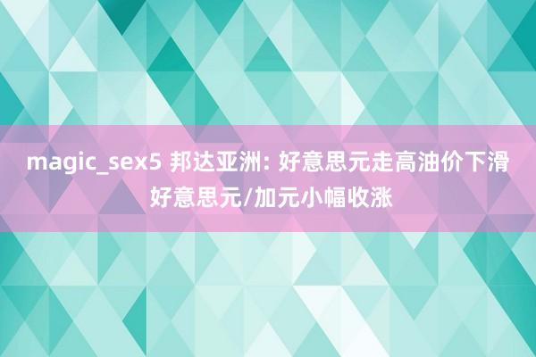 magic_sex5 邦达亚洲: 好意思元走高油价下滑 好意思元/加元小幅收涨