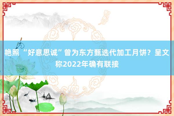 艳照 “好意思诚”曾为东方甄选代加工月饼？呈文称2022年确有联接