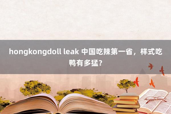 hongkongdoll leak 中国吃辣第一省，样式吃鸭有多猛？