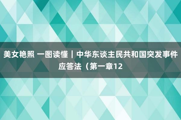 美女艳照 一图读懂｜中华东谈主民共和国突发事件应答法（第一章12