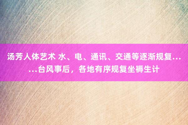 汤芳人体艺术 水、电、通讯、交通等逐渐规复……台风事后，各地有序规复坐褥生计