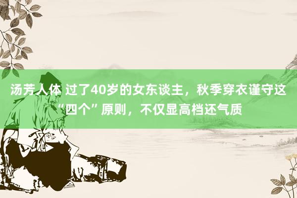 汤芳人体 过了40岁的女东谈主，秋季穿衣谨守这“四个”原则，不仅显高档还气质