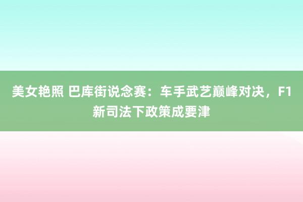 美女艳照 巴库街说念赛：车手武艺巅峰对决，F1新司法下政策成要津