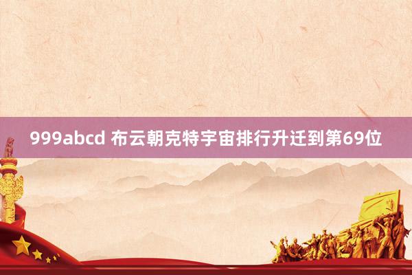 999abcd 布云朝克特宇宙排行升迁到第69位