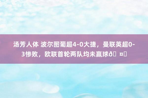 汤芳人体 波尔图葡超4-0大捷，曼联英超0-3惨败，欧联首轮两队均未赢球🤔