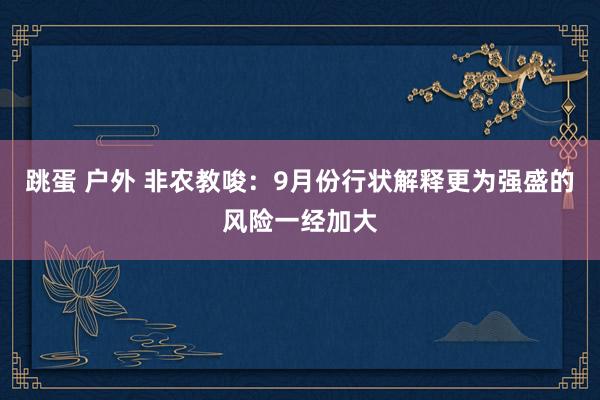 跳蛋 户外 非农教唆：9月份行状解释更为强盛的风险一经加大