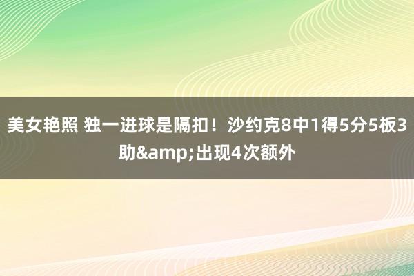 美女艳照 独一进球是隔扣！沙约克8中1得5分5板3助&出现4次额外