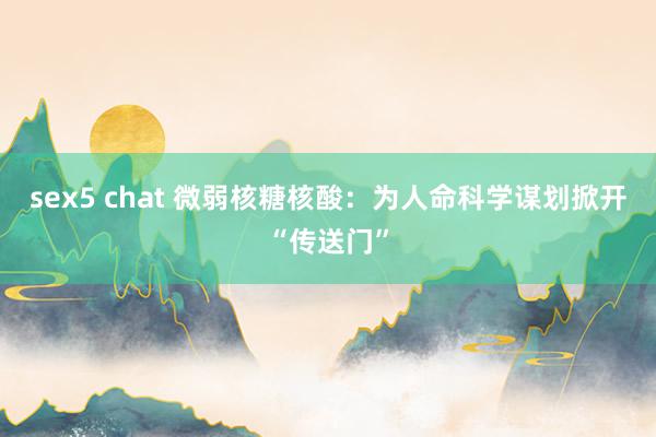 sex5 chat 微弱核糖核酸：为人命科学谋划掀开“传送门”