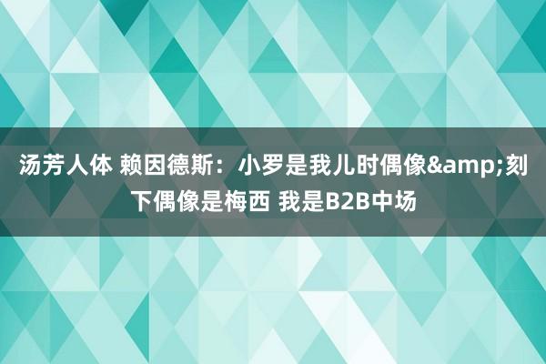 汤芳人体 赖因德斯：小罗是我儿时偶像&刻下偶像是梅西 我是B2B中场