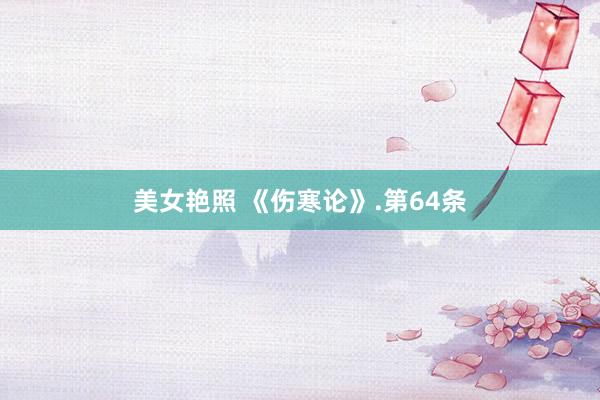 美女艳照 《伤寒论》.第64条