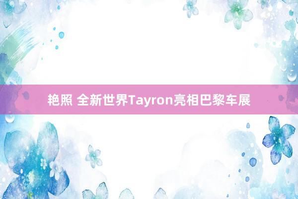 艳照 全新世界Tayron亮相巴黎车展