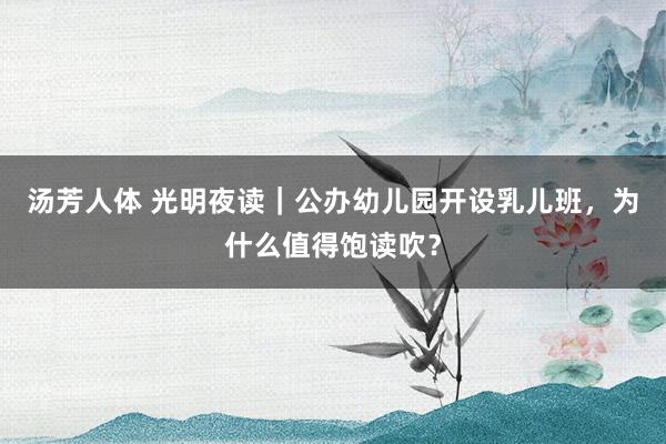 汤芳人体 光明夜读｜公办幼儿园开设乳儿班，为什么值得饱读吹？