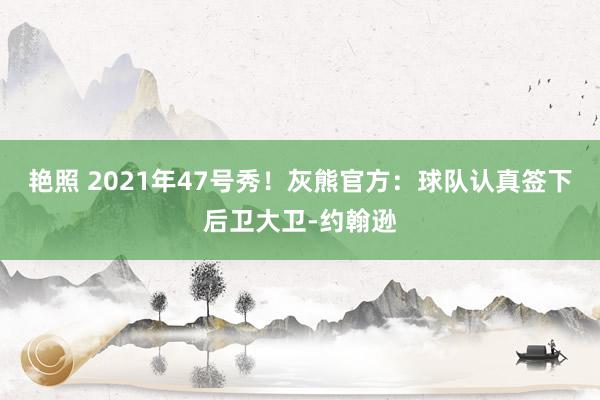 艳照 2021年47号秀！灰熊官方：球队认真签下后卫大卫-约翰逊