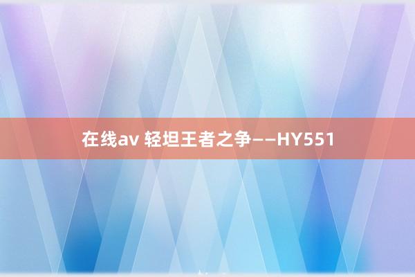 在线av 轻坦王者之争——HY551