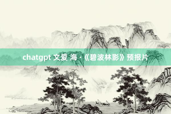 chatgpt 文爱 海 ·《碧波林影》预报片