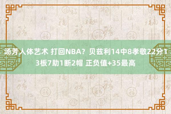 汤芳人体艺术 打回NBA？贝兹利14中8孝敬22分13板7助1断2帽 正负值+35最高