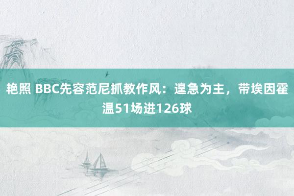 艳照 BBC先容范尼抓教作风：遑急为主，带埃因霍温51场进126球