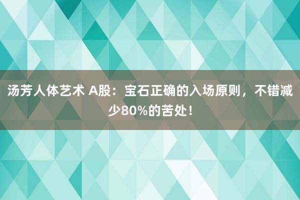 汤芳人体艺术 A股：宝石正确的入场原则，不错减少80%的苦处！