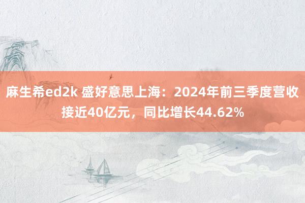 麻生希ed2k 盛好意思上海：2024年前三季度营收接近40亿元，同比增长44.62%