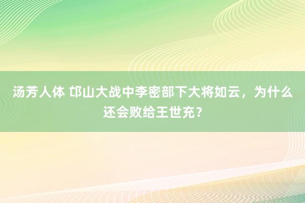 汤芳人体 邙山大战中李密部下大将如云，为什么还会败给王世充？