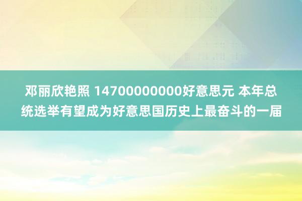 邓丽欣艳照 14700000000好意思元 本年总统选举有望成为好意思国历史上最奋斗的一届