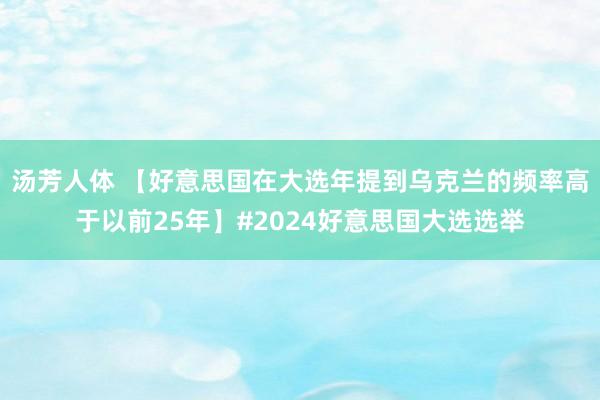 汤芳人体 【好意思国在大选年提到乌克兰的频率高于以前25年】#2024好意思国大选选举