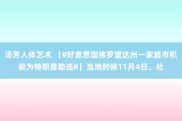 汤芳人体艺术 【#好意思国佛罗里达州一家超市积极为特朗普助选#】当地时候11月4日，社