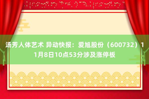 汤芳人体艺术 异动快报：爱旭股份（600732）11月8日10点53分涉及涨停板