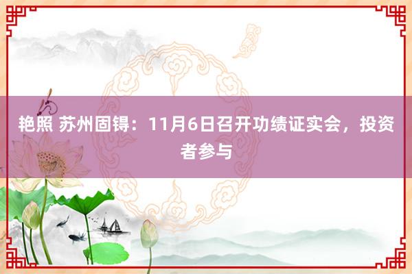 艳照 苏州固锝：11月6日召开功绩证实会，投资者参与