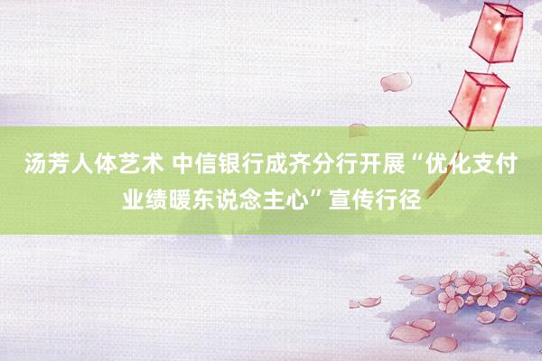 汤芳人体艺术 中信银行成齐分行开展“优化支付业绩暖东说念主心”宣传行径