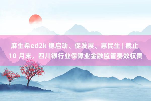 麻生希ed2k 稳启动、促发展、惠民生 | 截止 10 月末，四川银行业保障业金融监管奏效权贵