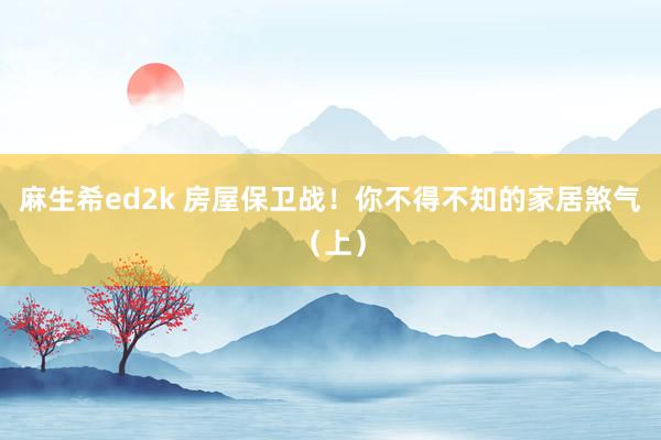 麻生希ed2k 房屋保卫战！你不得不知的家居煞气（上）