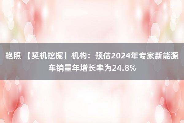 艳照 【契机挖掘】机构：预估2024年专家新能源车销量年增长率为24.8%