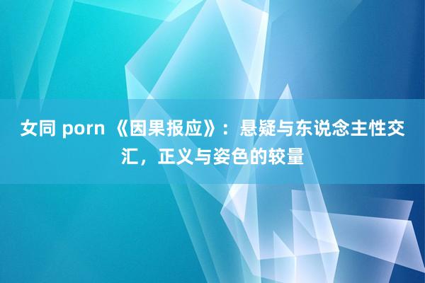 女同 porn 《因果报应》：悬疑与东说念主性交汇，正义与姿色的较量