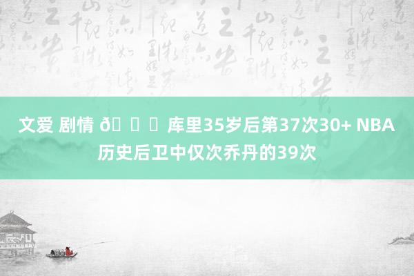 文爱 剧情 👀库里35岁后第37次30+ NBA历史后卫中仅次乔丹的39次