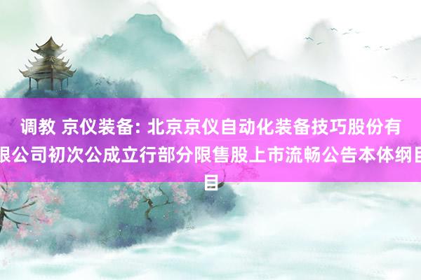 调教 京仪装备: 北京京仪自动化装备技巧股份有限公司初次公成立行部分限售股上市流畅公告本体纲目