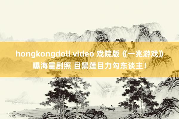 hongkongdoll video 戏院版《一兆游戏》曝海量剧照 目黑莲目力勾东谈主！