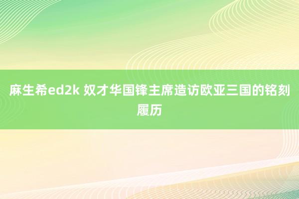 麻生希ed2k 奴才华国锋主席造访欧亚三国的铭刻履历