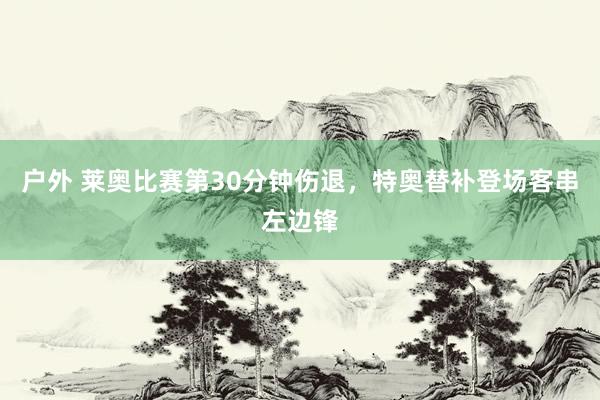 户外 莱奥比赛第30分钟伤退，特奥替补登场客串左边锋