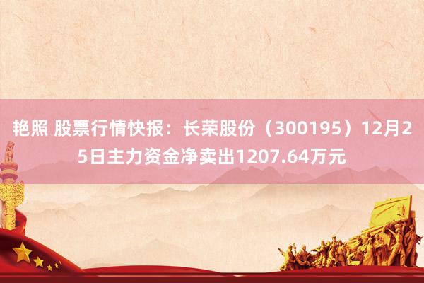 艳照 股票行情快报：长荣股份（300195）12月25日主力资金净卖出1207.64万元